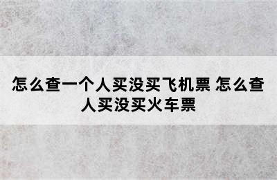 怎么查一个人买没买飞机票 怎么查人买没买火车票